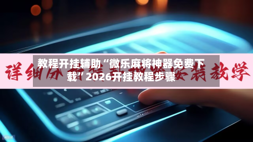 教程开挂辅助“微乐麻将神器免费下载”2026开挂教程步骤-第3张图片