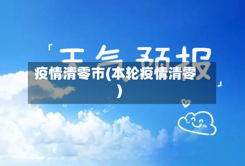 疫情清零市(本轮疫情清零)-第1张图片