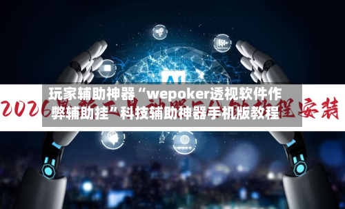玩家辅助神器“wepoker透视软件作弊辅助挂”科技辅助神器手机版教程-第3张图片