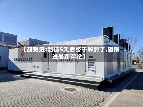 【胡锡进:封控5天后终于解封了,胡锡进最新评论】-第1张图片