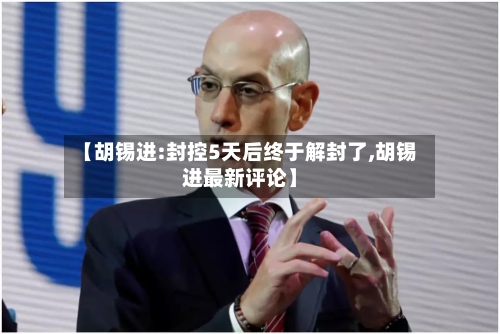 【胡锡进:封控5天后终于解封了,胡锡进最新评论】-第2张图片