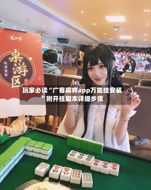 玩家必读“广客麻将app万能挂安装	”附开挂脚本详细步骤-第1张图片