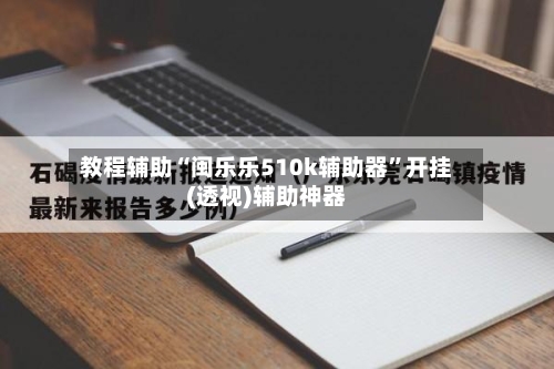 教程辅助“闽乐乐510k辅助器”开挂(透视)辅助神器-第2张图片
