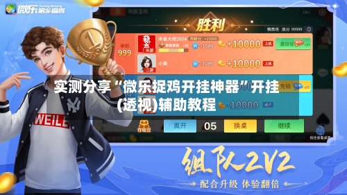 实测分享“微乐捉鸡开挂神器”开挂(透视)辅助教程-第2张图片