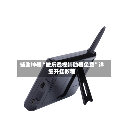 辅助神器“微乐透视辅助器免费”详细开挂教程-第1张图片