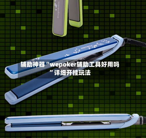 辅助神器“wepoker辅助工具好用吗”详细开挂玩法-第1张图片