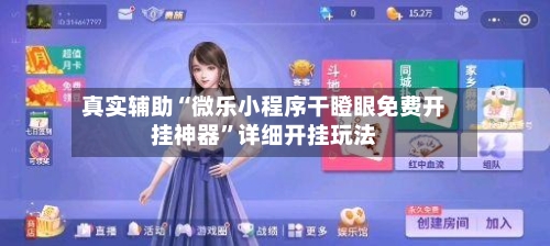 真实辅助“微乐小程序干瞪眼免费开挂神器	”详细开挂玩法-第2张图片
