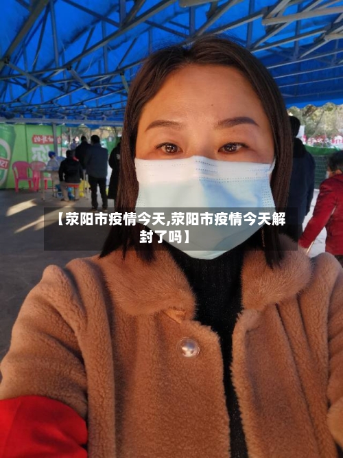 【荥阳市疫情今天,荥阳市疫情今天解封了吗】-第1张图片