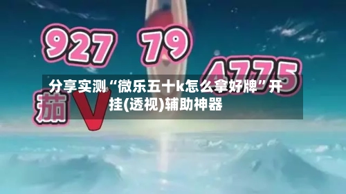 分享实测“微乐五十k怎么拿好牌”开挂(透视)辅助神器-第1张图片