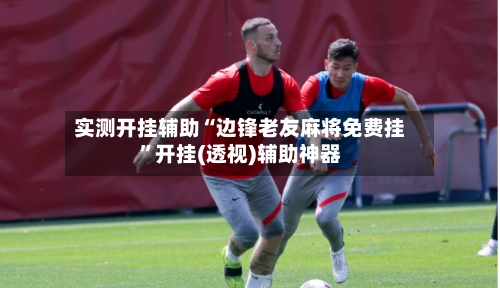 实测开挂辅助“边锋老友麻将免费挂”开挂(透视)辅助神器-第1张图片