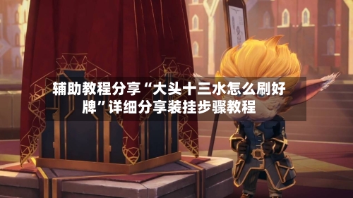 辅助教程分享“大头十三水怎么刷好牌”详细分享装挂步骤教程-第1张图片