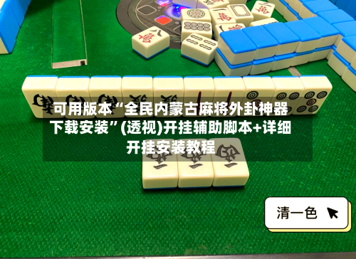 可用版本“全民内蒙古麻将外卦神器下载安装”(透视)开挂辅助脚本+详细开挂安装教程-第3张图片