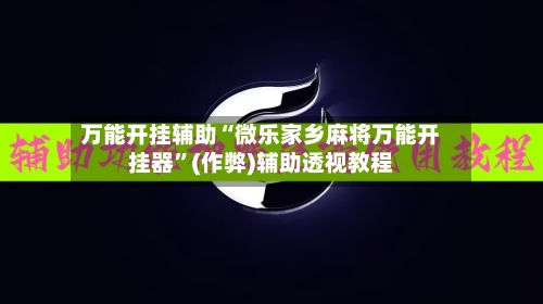 万能开挂辅助“微乐家乡麻将万能开挂器	”(作弊)辅助透视教程-第1张图片