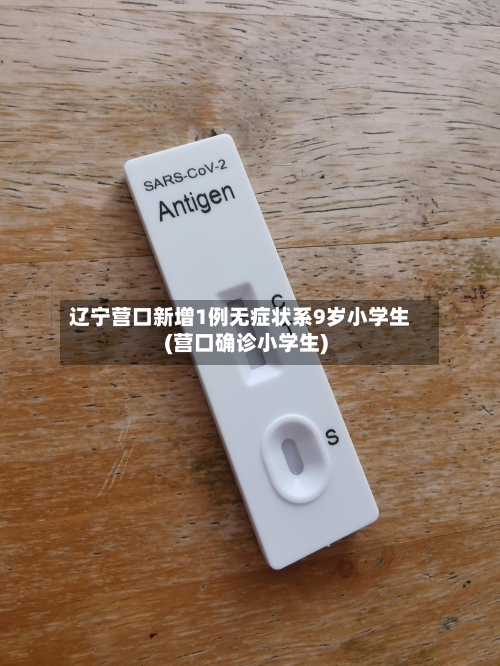 辽宁营口新增1例无症状系9岁小学生(营口确诊小学生)-第2张图片