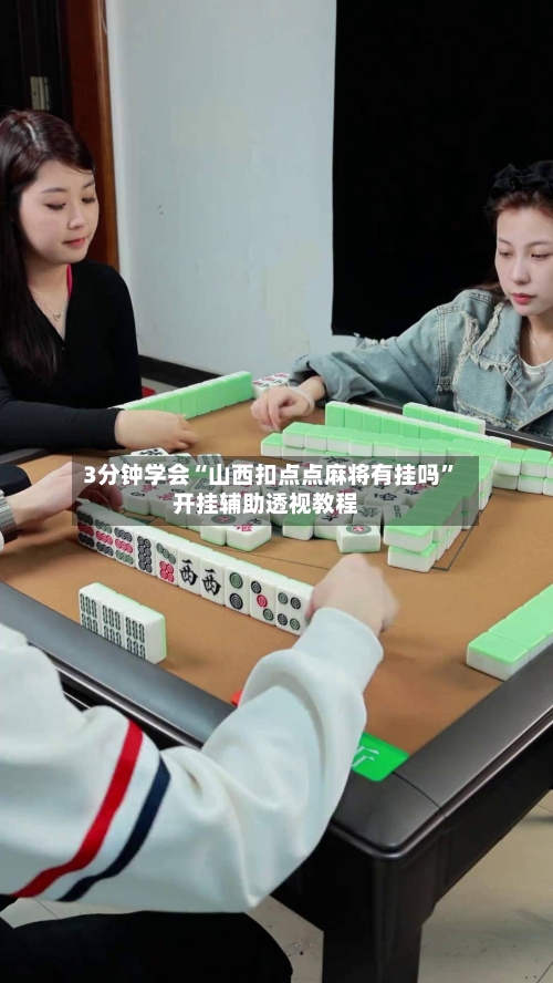 3分钟学会“山西扣点点麻将有挂吗”开挂辅助透视教程-第2张图片