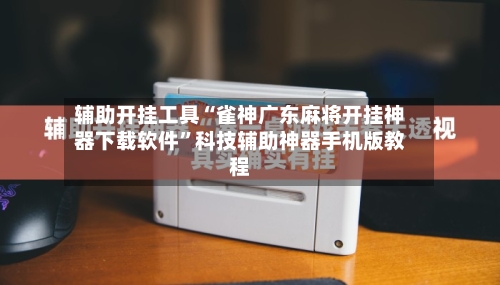 辅助开挂工具“雀神广东麻将开挂神器下载软件”科技辅助神器手机版教程-第1张图片
