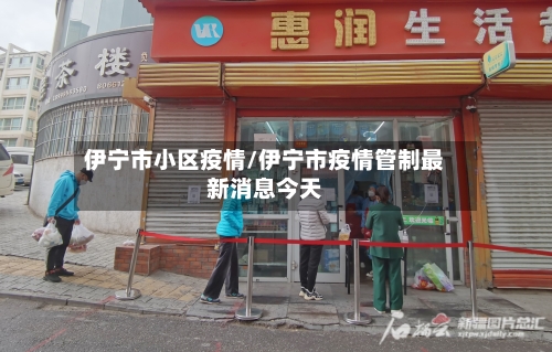 伊宁市小区疫情/伊宁市疫情管制最新消息今天-第3张图片