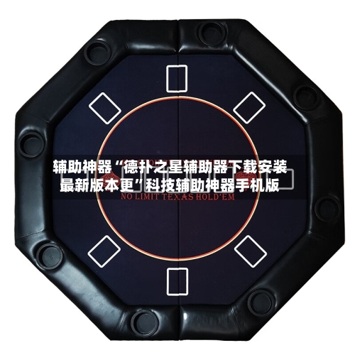 辅助神器“德扑之星辅助器下载安装最新版本更”科技辅助神器手机版-第2张图片
