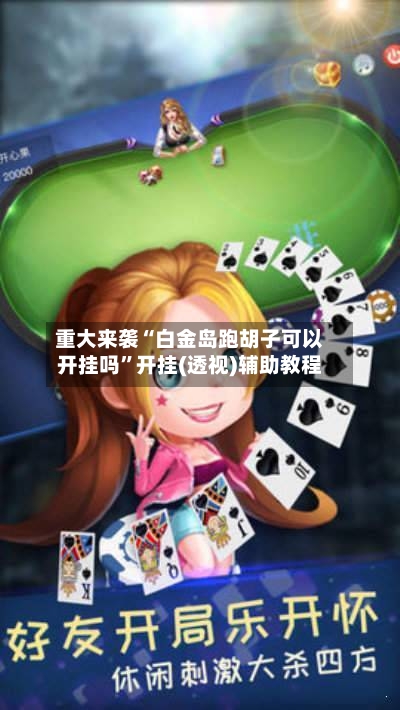 重大来袭“白金岛跑胡子可以开挂吗”开挂(透视)辅助教程-第2张图片