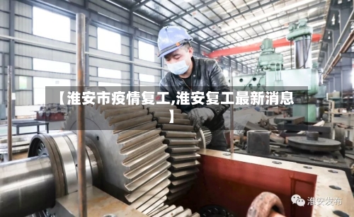 【淮安市疫情复工,淮安复工最新消息】-第1张图片