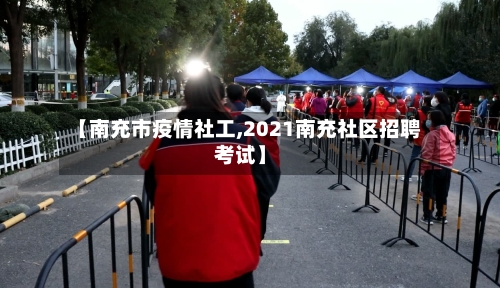 【南充市疫情社工,2021南充社区招聘考试】-第1张图片