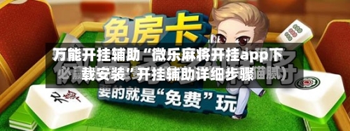 万能开挂辅助“微乐麻将开挂app下载安装”开挂辅助详细步骤-第2张图片