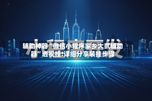 辅助神器“微信小程序家乡大贰辅助器	”透视挂!详细分享装挂步骤-第1张图片