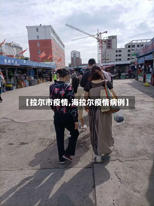 【拉尔市疫情,海拉尔疫情病例】-第2张图片