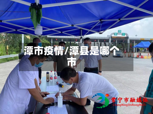 潭市疫情/潭县是哪个市-第1张图片