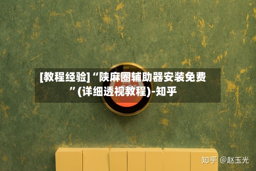 [教程经验]“陕麻圈辅助器安装免费”(详细透视教程)-知乎-第2张图片