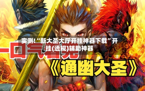 实测!“新大圣大厅开挂神器下载”开挂(透视)辅助神器-第1张图片