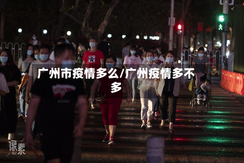 广州市疫情多么/广州疫情多不多-第1张图片