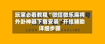 玩家必看教程“微信微乐麻将外卦神器下载安装”开挂辅助详细步骤-第2张图片