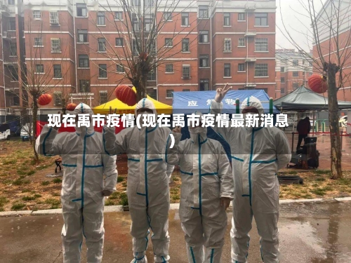 现在禹市疫情(现在禹市疫情最新消息)-第1张图片