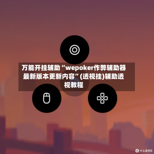 万能开挂辅助“wepoker作弊辅助器最新版本更新内容”(透视挂)辅助透视教程-第2张图片