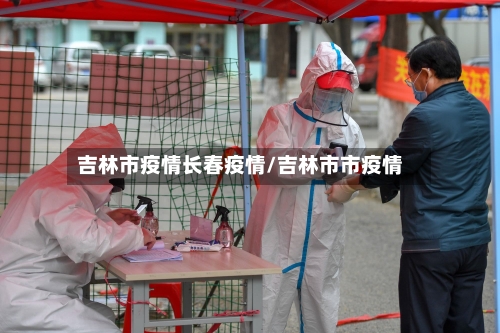 吉林市疫情长春疫情/吉林市市疫情-第2张图片