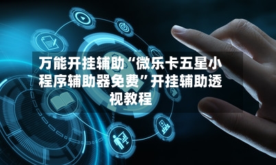万能开挂辅助“微乐卡五星小程序辅助器免费	”开挂辅助透视教程-第2张图片
