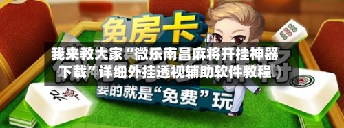 我来教大家“微乐南昌麻将开挂神器下载”详细外挂透视辅助软件教程-第1张图片