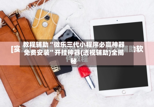 教程辅助“微乐三代小程序必赢神器免费安装”开挂神器{透视辅助}全揭秘-第1张图片