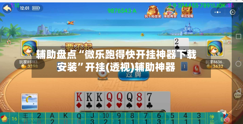 辅助盘点“微乐跑得快开挂神器下载安装	”开挂(透视)辅助神器-第2张图片