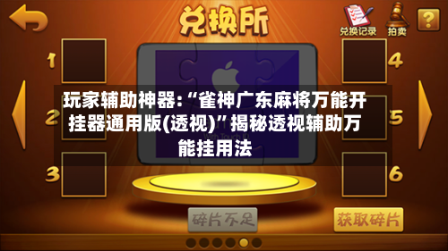 玩家辅助神器:“雀神广东麻将万能开挂器通用版(透视)”揭秘透视辅助万能挂用法-第1张图片
