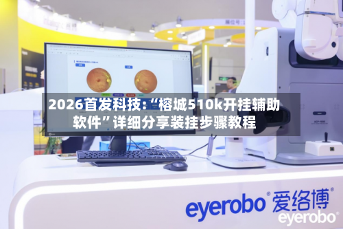 2026首发科技:“榕城510k开挂辅助软件”详细分享装挂步骤教程-第1张图片