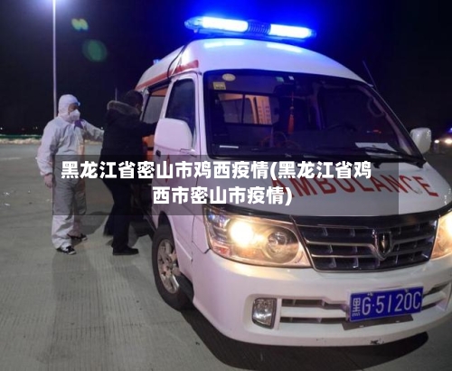 黑龙江省密山市鸡西疫情(黑龙江省鸡西市密山市疫情)-第1张图片