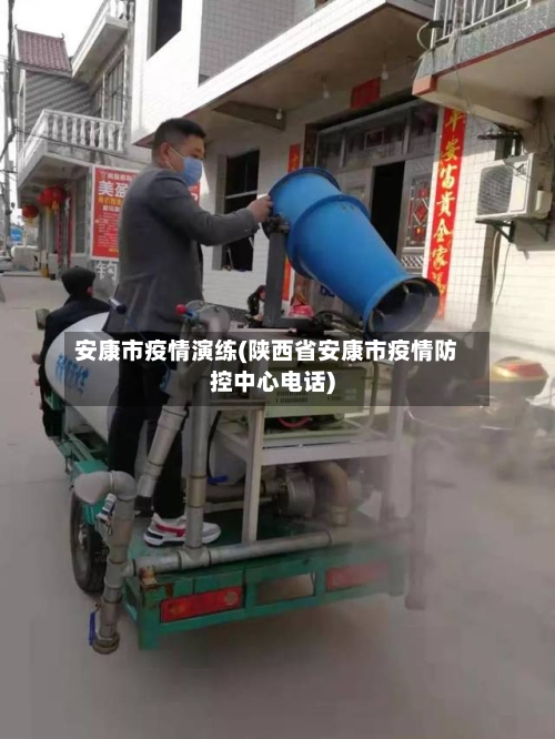 安康市疫情演练(陕西省安康市疫情防控中心电话)-第1张图片