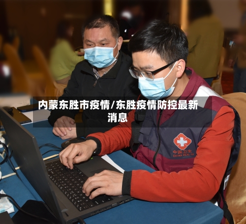内蒙东胜市疫情/东胜疫情防控最新消息-第1张图片