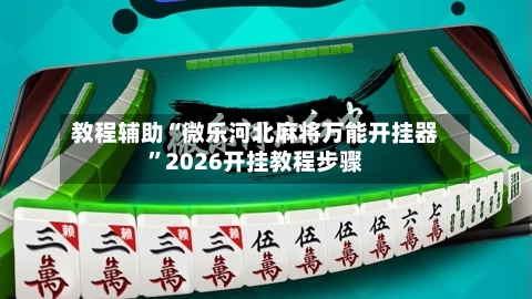 教程辅助“微乐河北麻将万能开挂器	”2026开挂教程步骤-第2张图片