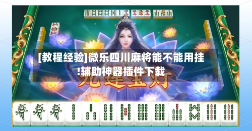 [教程经验]微乐四川麻将能不能用挂!辅助神器插件下载-第1张图片