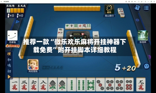推荐一款“微乐欢乐麻将开挂神器下载免费”附开挂脚本详细教程-第1张图片