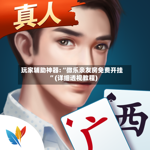 玩家辅助神器:“微乐亲友房免费开挂	”(详细透视教程)-第2张图片
