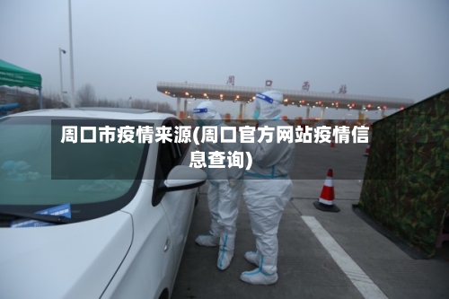 周口市疫情来源(周口官方网站疫情信息查询)-第2张图片